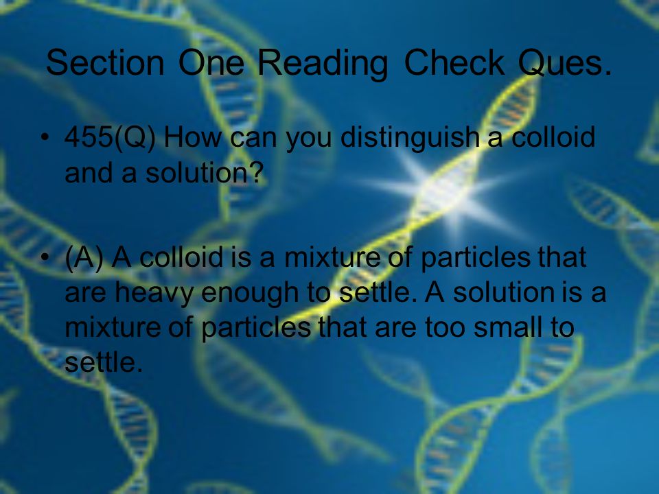 Section One Reading Check Ques. 455(Q) How can you distinguish a colloid and a solution.