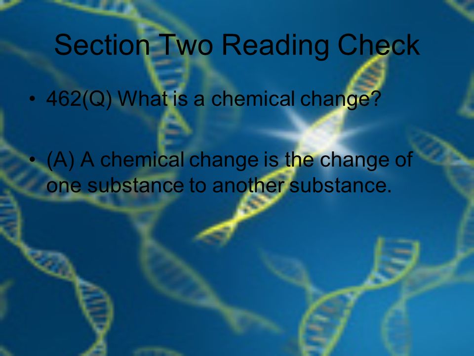 Section Two Reading Check 462(Q) What is a chemical change.