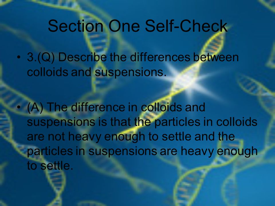 Section One Self-Check 3.(Q) Describe the differences between colloids and suspensions.