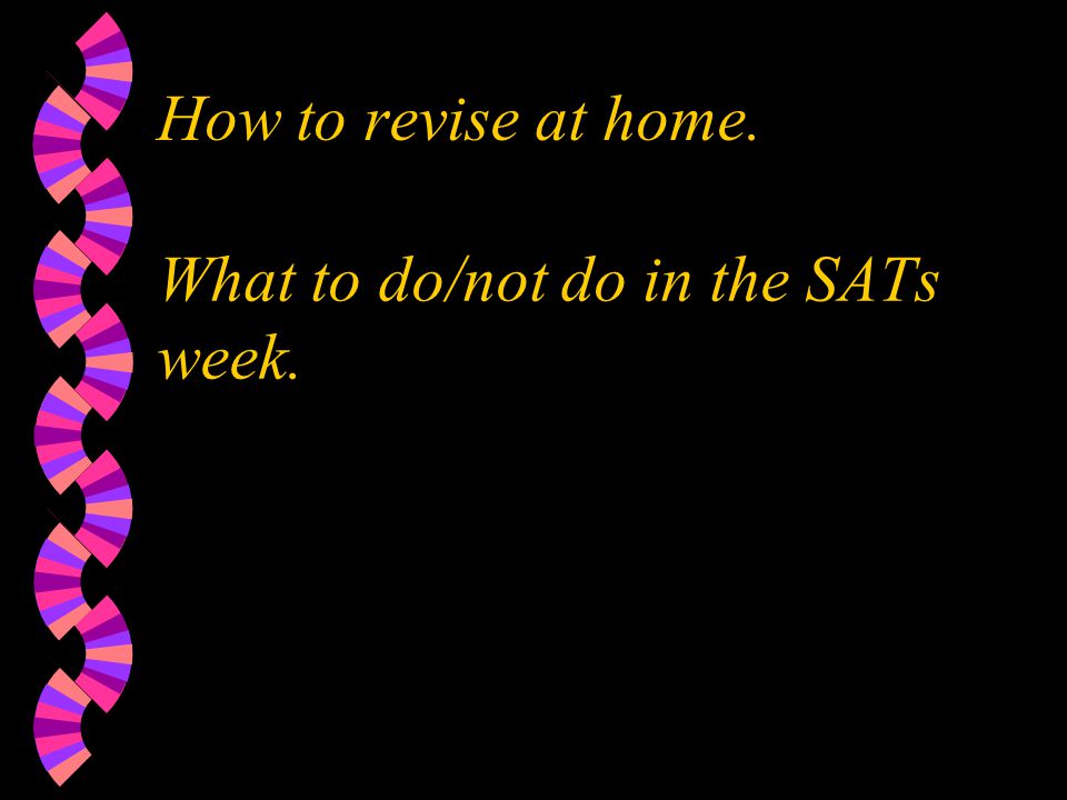 What to do/not do in the SATs week. How to revise at home.