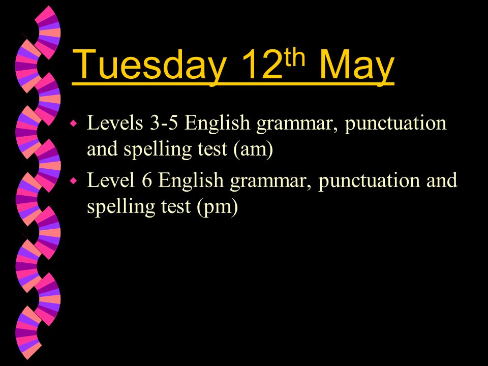 Tuesday 12 th May w Levels 3-5 English grammar, punctuation and spelling test (am) w Level 6 English grammar, punctuation and spelling test (pm)