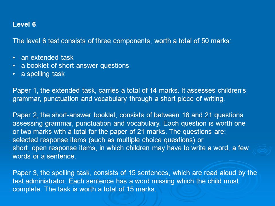 Level 6 The level 6 test consists of three components, worth a total of 50 marks: an extended task a booklet of short-answer questions a spelling task Paper 1, the extended task, carries a total of 14 marks.