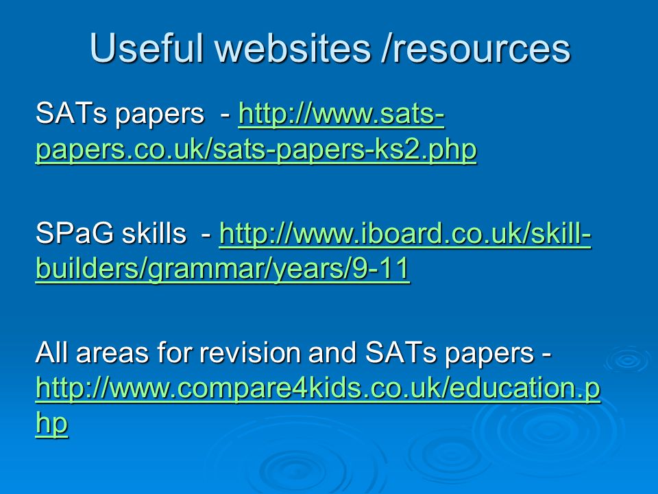 Useful websites /resources SATs papers -   papers.co.uk/sats-papers-ks2.php   papers.co.uk/sats-papers-ks2.phphttp://  papers.co.uk/sats-papers-ks2.php SPaG skills -   builders/grammar/years/ builders/grammar/years/9-11http://  builders/grammar/years/9-11 All areas for revision and SATs papers -   hp   hp   hp