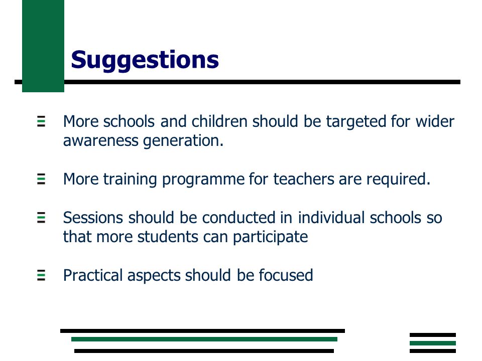 Suggestions More schools and children should be targeted for wider awareness generation.