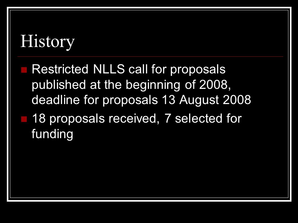History Restricted NLLS call for proposals published at the beginning of 2008, deadline for proposals 13 August proposals received, 7 selected for funding