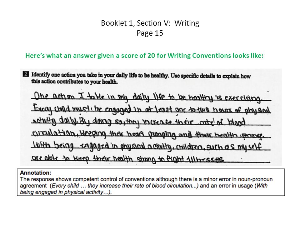 Booklet 1, Section V: Writing Page 15 Here’s what an answer given a score of 20 for Writing Conventions looks like: