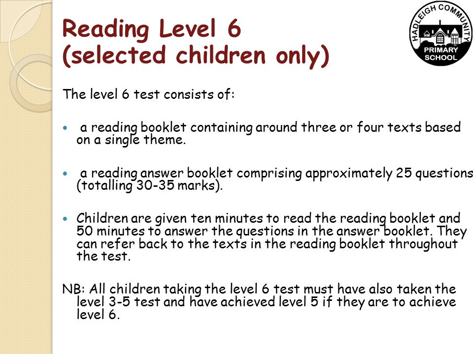 Reading Level 6 (selected children only) The level 6 test consists of: a reading booklet containing around three or four texts based on a single theme.