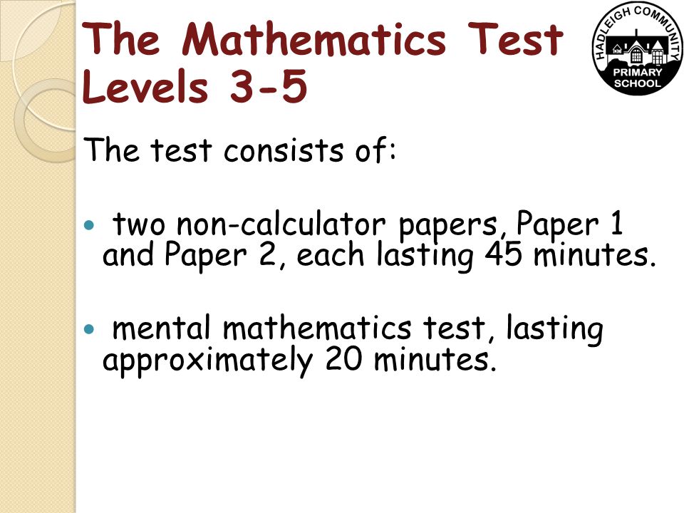 The Mathematics Test Levels 3-5 The test consists of: two non-calculator papers, Paper 1 and Paper 2, each lasting 45 minutes.