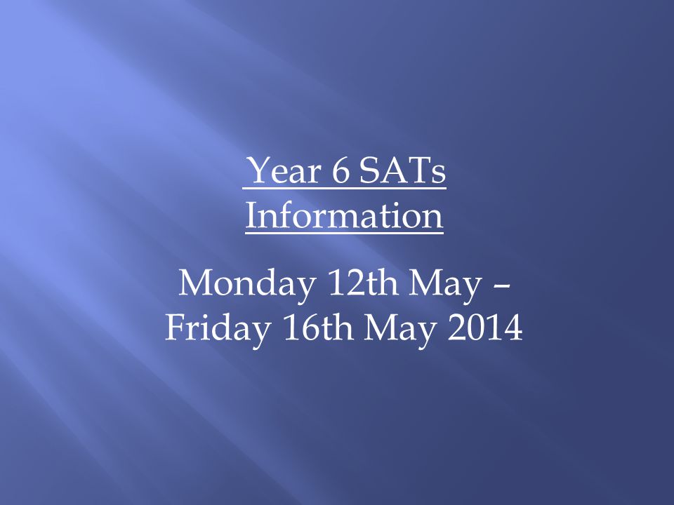 Year 6 SATs Information Monday 12th May – Friday 16th May 2014