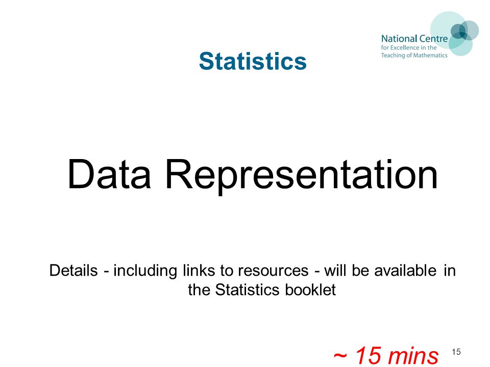 Statistics Data Representation Details - including links to resources - will be available in the Statistics booklet ~ 15 mins 15