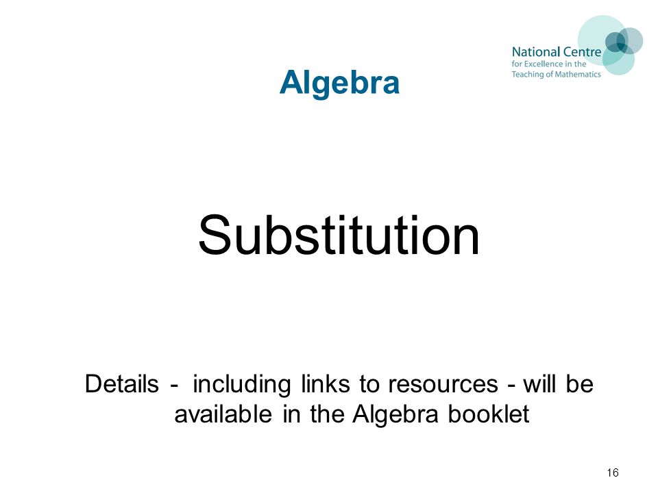 Algebra Substitution Details - including links to resources - will be available in the Algebra booklet ~ 20 mins 16