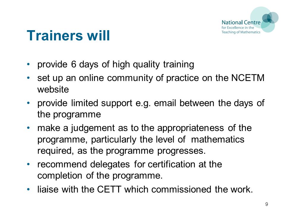 Trainers will provide 6 days of high quality training set up an online community of practice on the NCETM website provide limited support e.g.