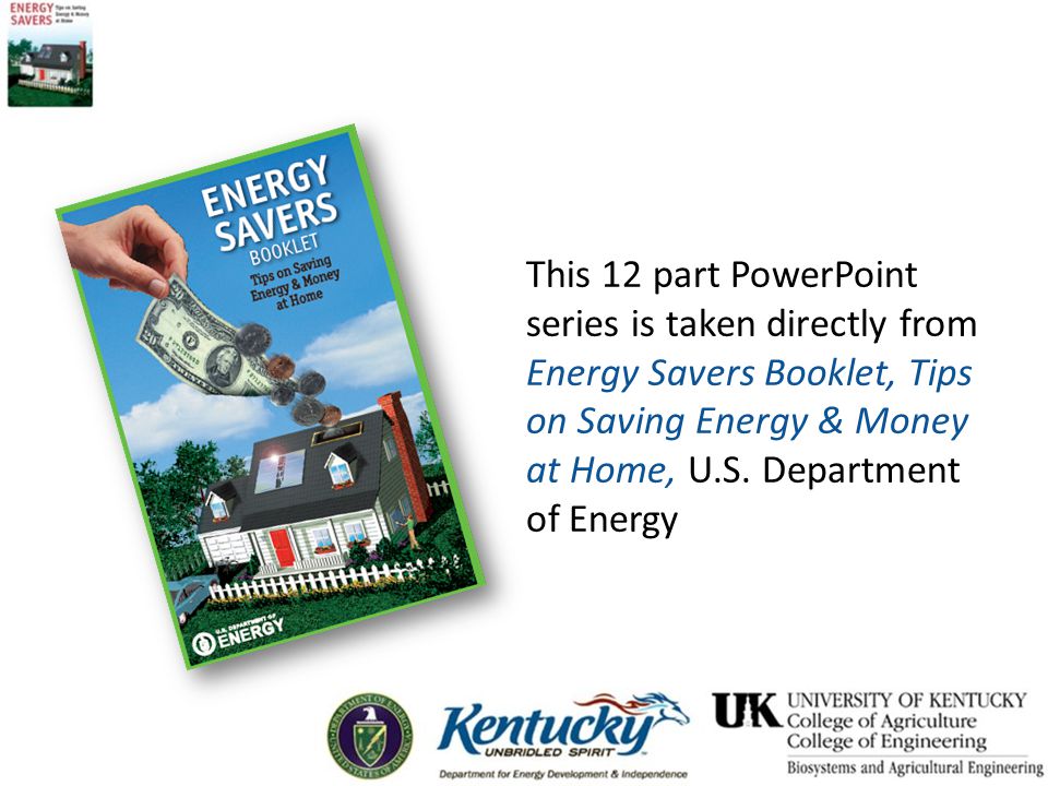 This 12 part PowerPoint series is taken directly from Energy Savers Booklet, Tips on Saving Energy & Money at Home, U.S.