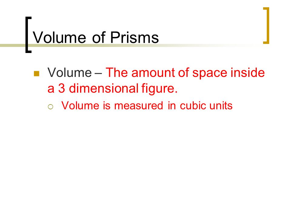 Volume of Prisms Volume – The amount of space inside a 3 dimensional figure.
