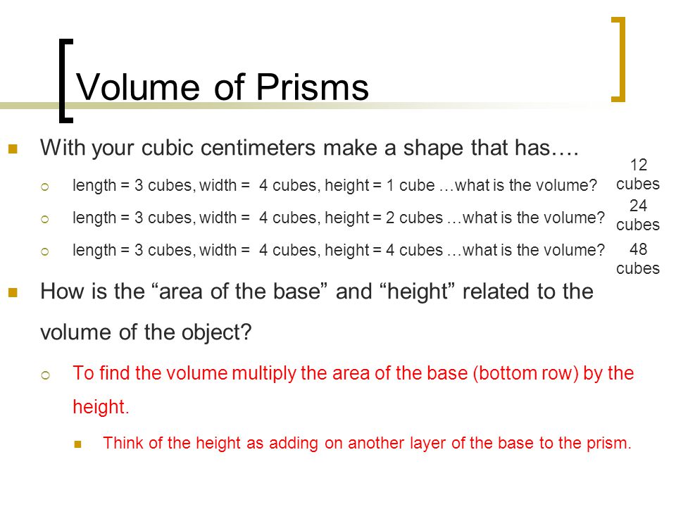 Volume of Prisms With your cubic centimeters make a shape that has….