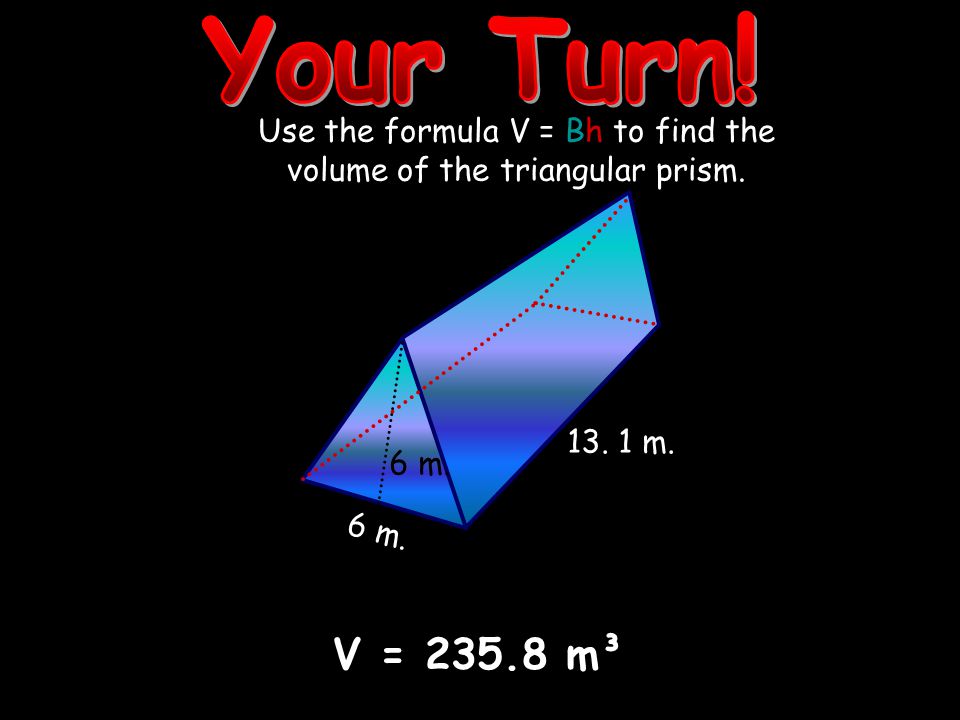 Use the formula V = Bh to find the volume of the triangular prism m. V = m³ 6 m. 6 m.