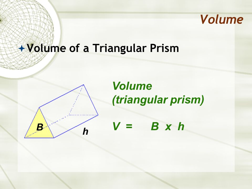 Volume  Volume of a Triangular Prism Volume (triangular prism) V = B x h B h
