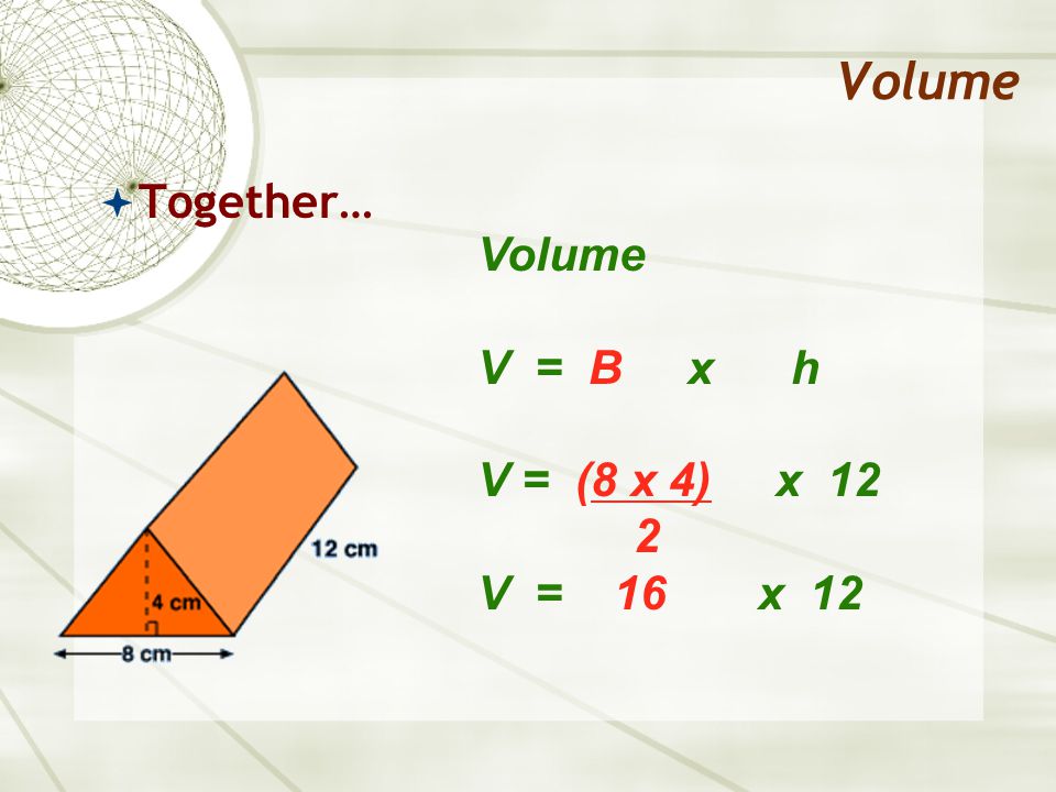 Volume  Together… Volume V = B x h V = (8 x 4) x 12 2 V = 16 x 12