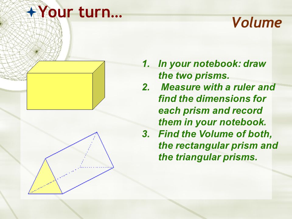 Volume  Your turn… 1.In your notebook: draw the two prisms.