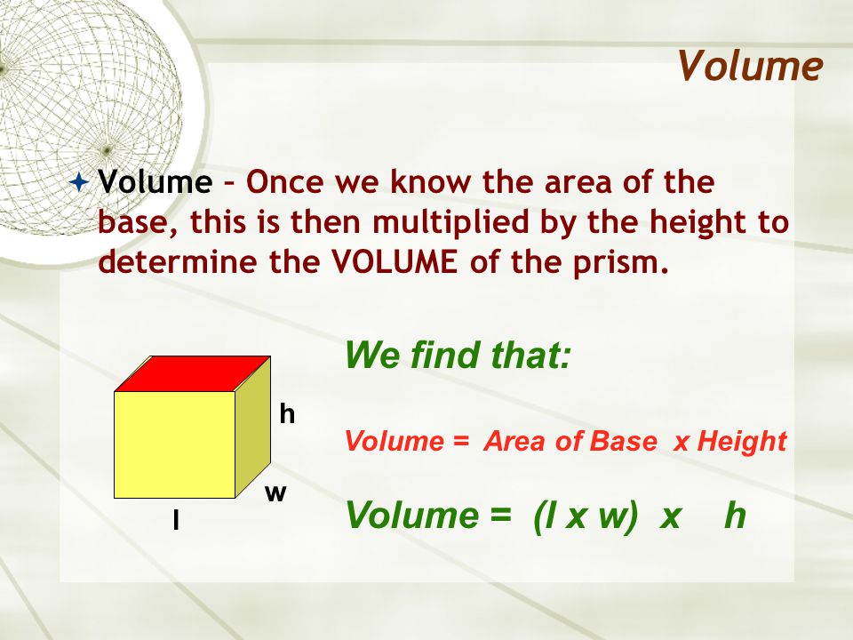 Volume  Volume – Once we know the area of the base, this is then multiplied by the height to determine the VOLUME of the prism.