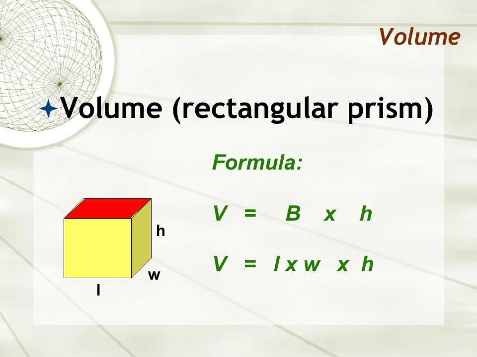 Volume  Volume (rectangular prism) Formula: V = B x h V = l x w x h l w h