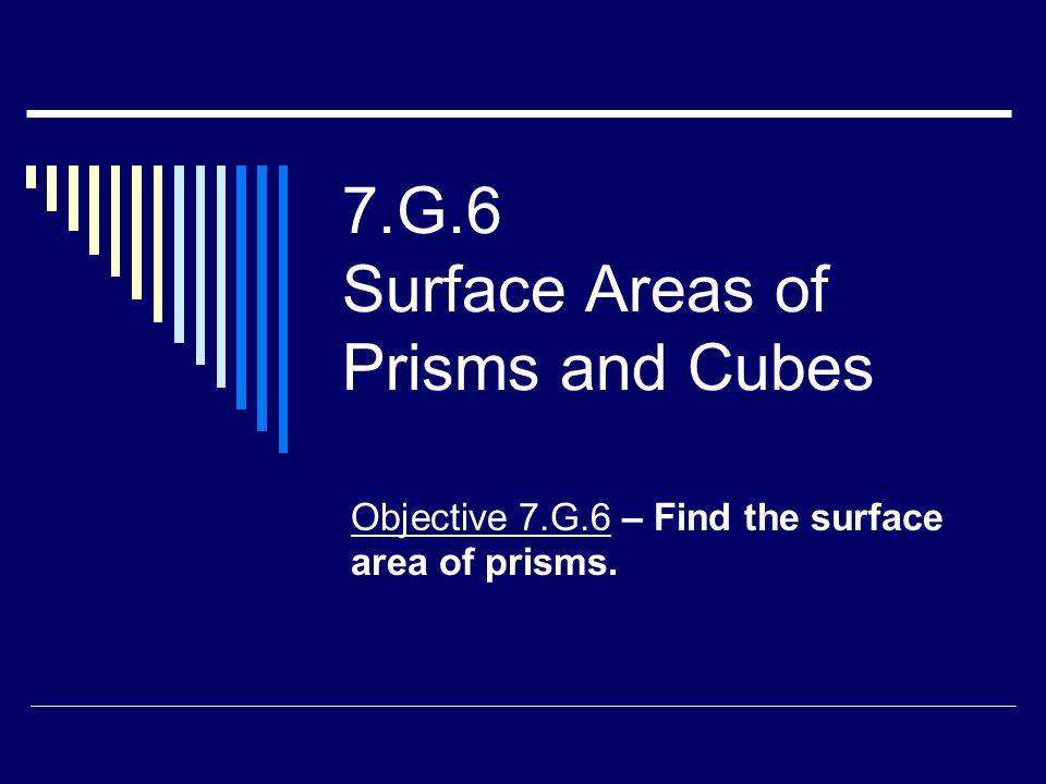 7.G.6 Surface Areas of Prisms and Cubes Objective 7.G.6 – Find the surface area of prisms.