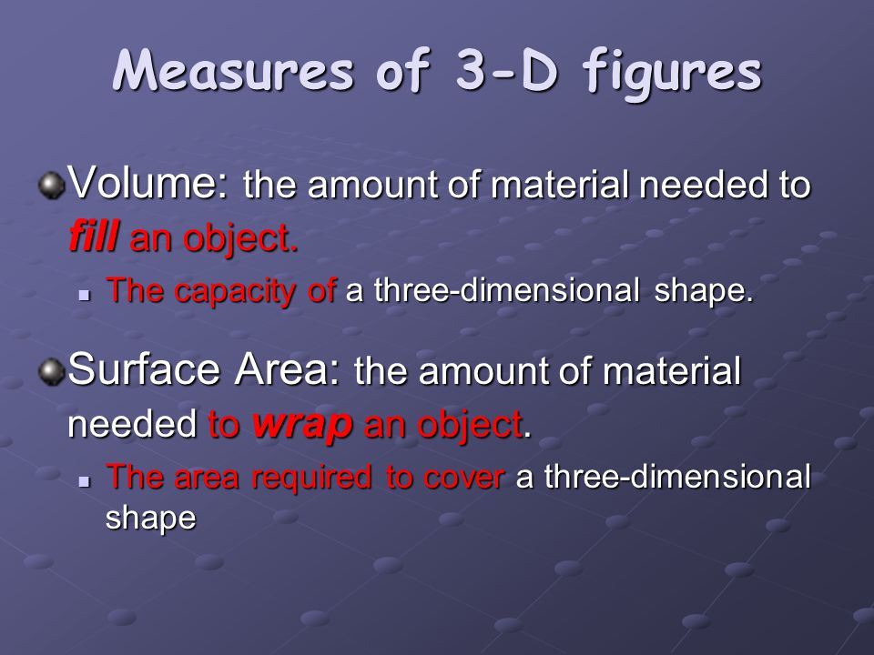 Measures of 3-D figures Volume: the amount of material needed to fill an object.