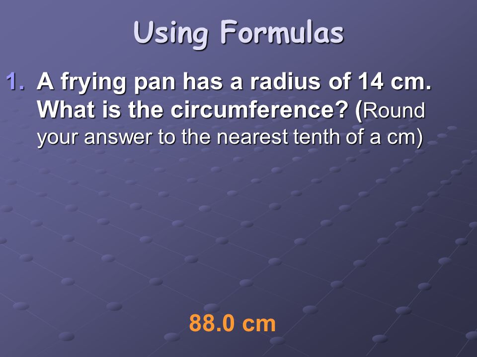 Using Formulas 1.A frying pan has a radius of 14 cm.