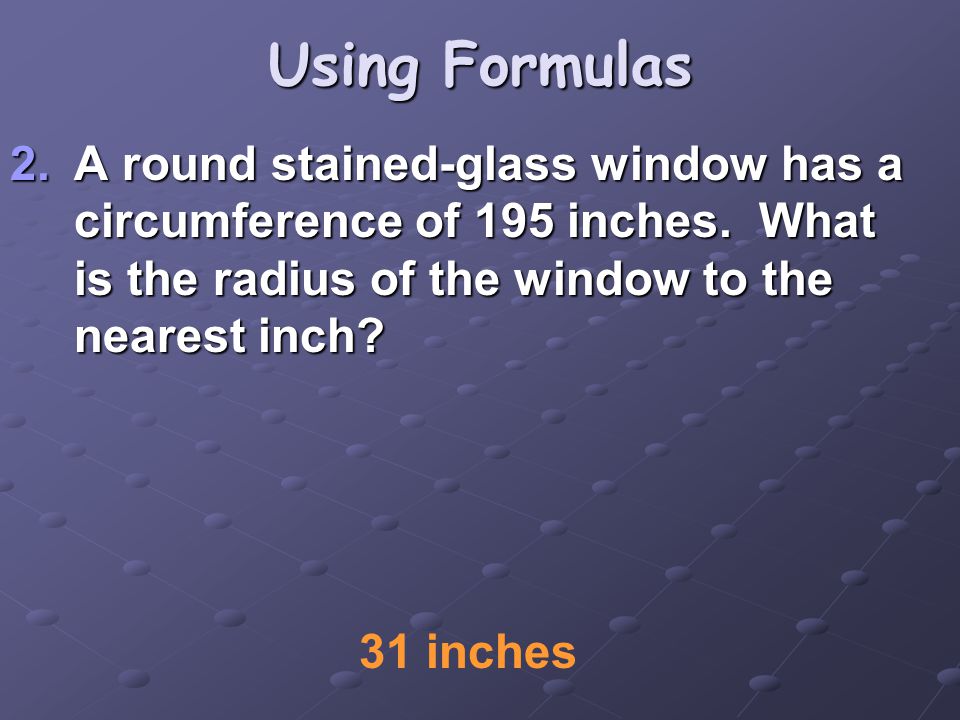 Using Formulas 2.A round stained-glass window has a circumference of 195 inches.