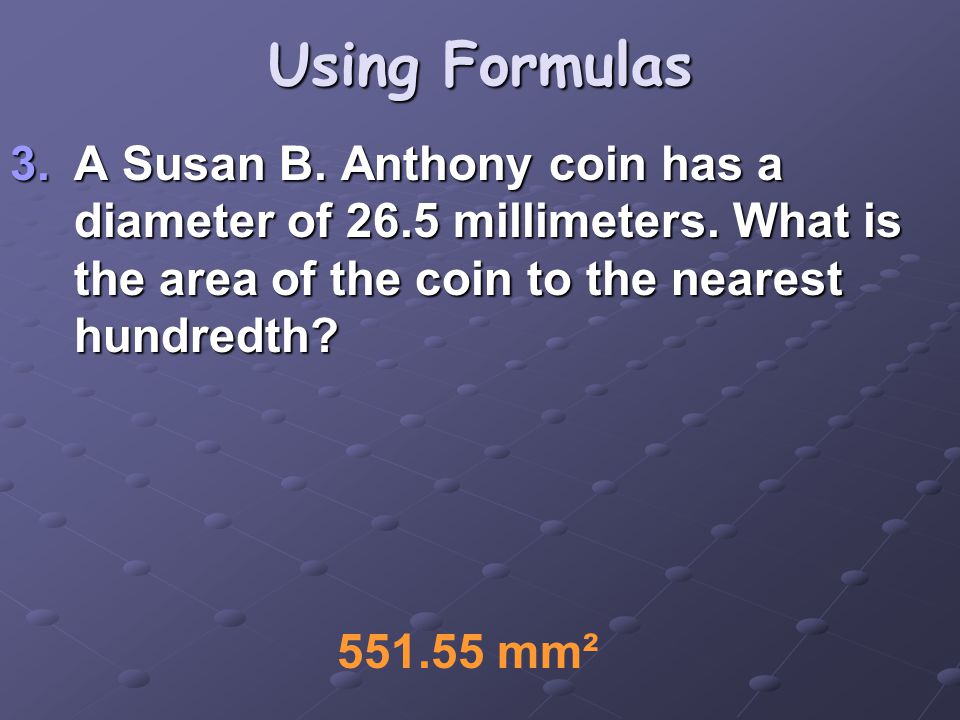 Using Formulas 3.A Susan B. Anthony coin has a diameter of 26.5 millimeters.