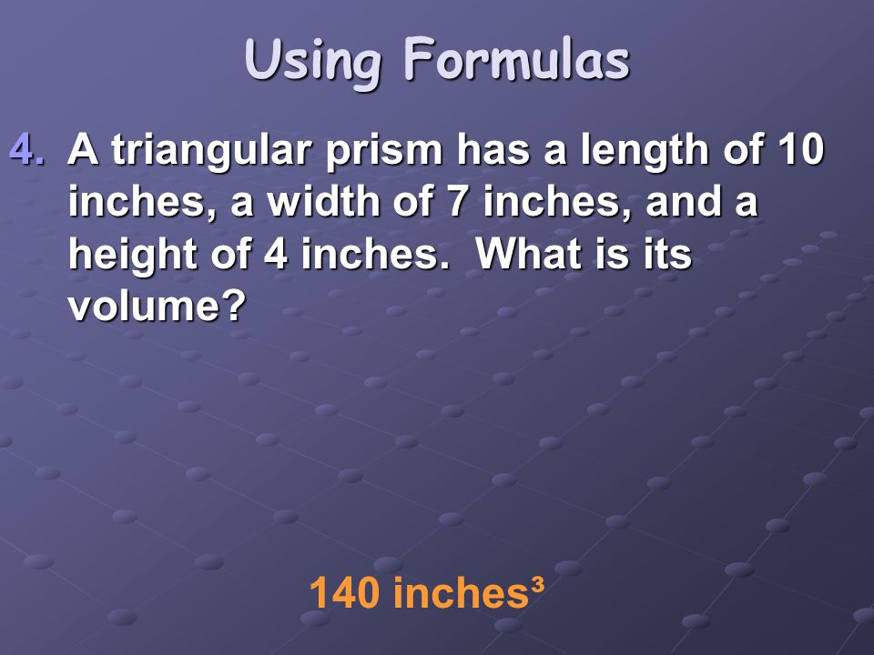 Using Formulas 4.A triangular prism has a length of 10 inches, a width of 7 inches, and a height of 4 inches.