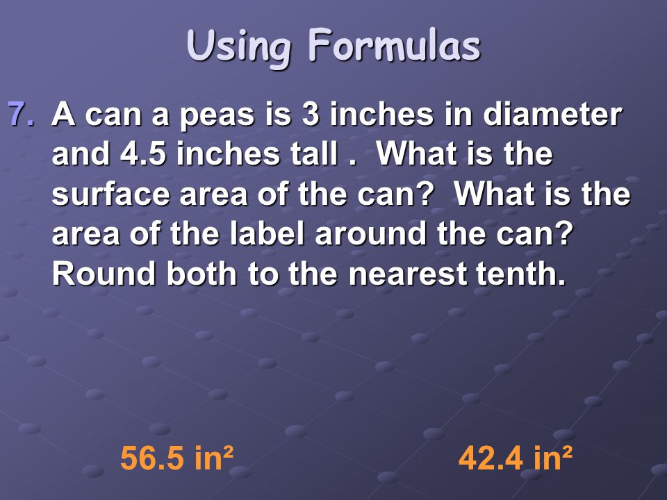 Using Formulas 7.A can a peas is 3 inches in diameter and 4.5 inches tall.