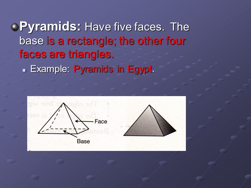 Pyramids: Have five faces. The base is a rectangle; the other four faces are triangles.