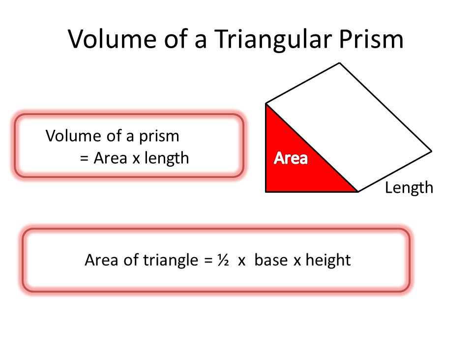 Volume of a Triangular Prism Length Volume of a prism = Area x length Area of triangle = ½ x base x height