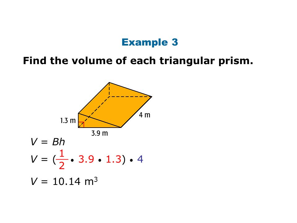 Example 3 Find the volume of each triangular prism. V = Bh V = ( ) __ V = m 3