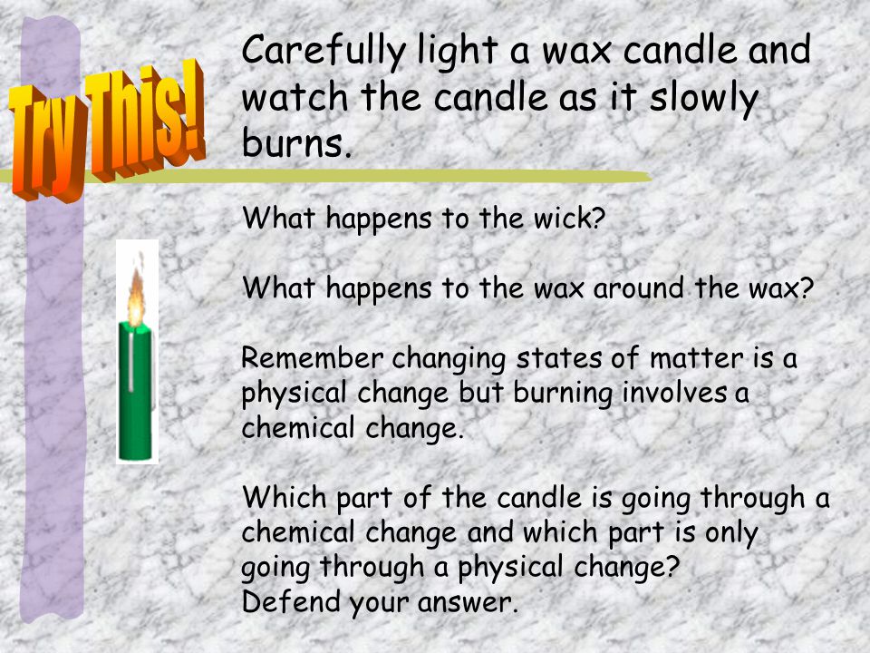 Carefully light a wax candle and watch the candle as it slowly burns.