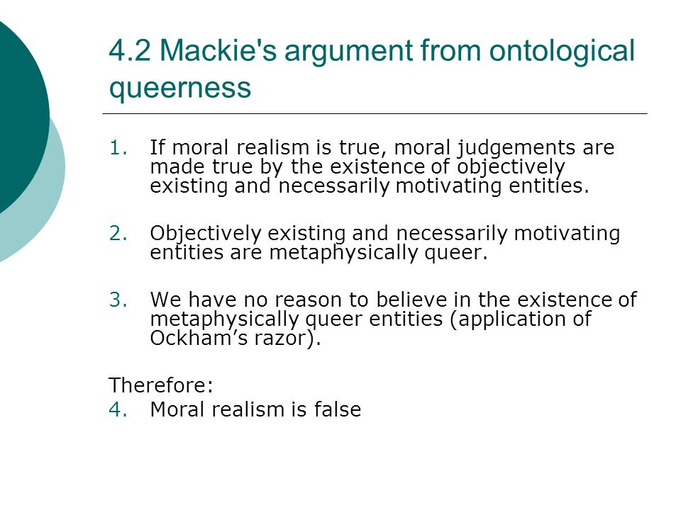 4.2 Mackie s argument from ontological queerness 1.If moral realism is true, moral judgements are made true by the existence of objectively existing and necessarily motivating entities.