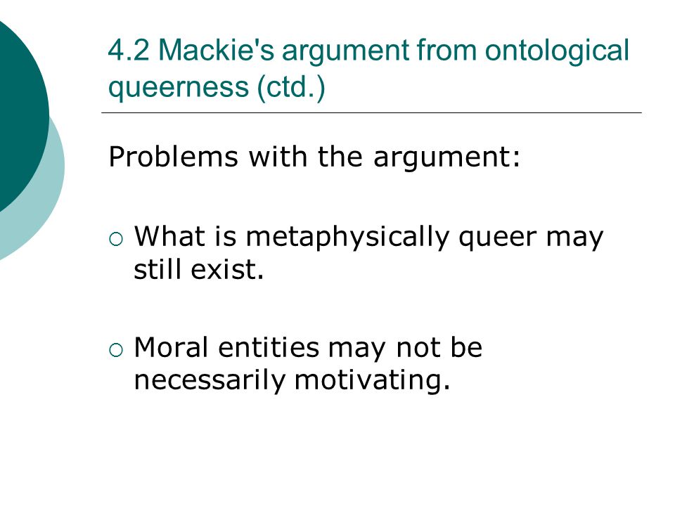 4.2 Mackie s argument from ontological queerness (ctd.) Problems with the argument:  What is metaphysically queer may still exist.