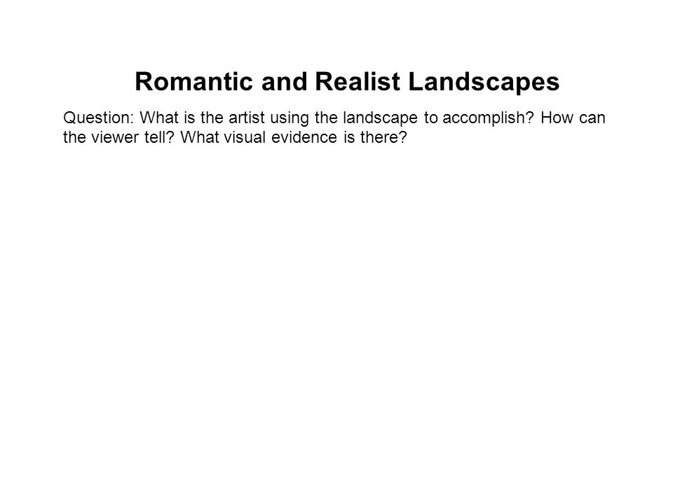 Romantic and Realist Landscapes Question: What is the artist using the landscape to accomplish.