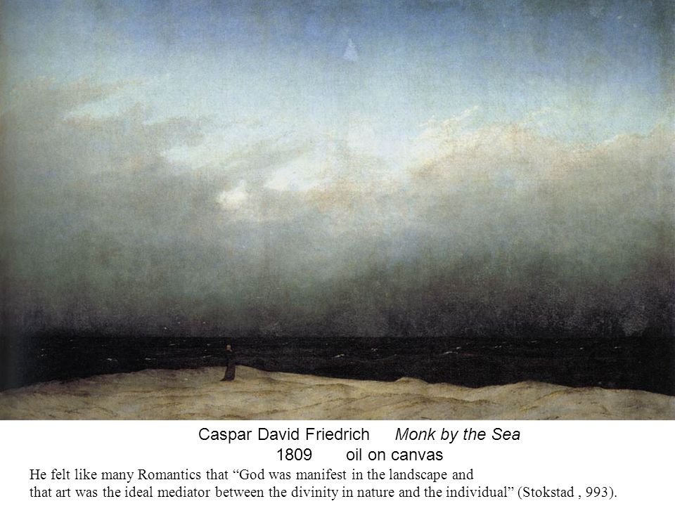 Caspar David Friedrich Monk by the Sea 1809 oil on canvas He felt like many Romantics that God was manifest in the landscape and that art was the ideal mediator between the divinity in nature and the individual (Stokstad, 993).