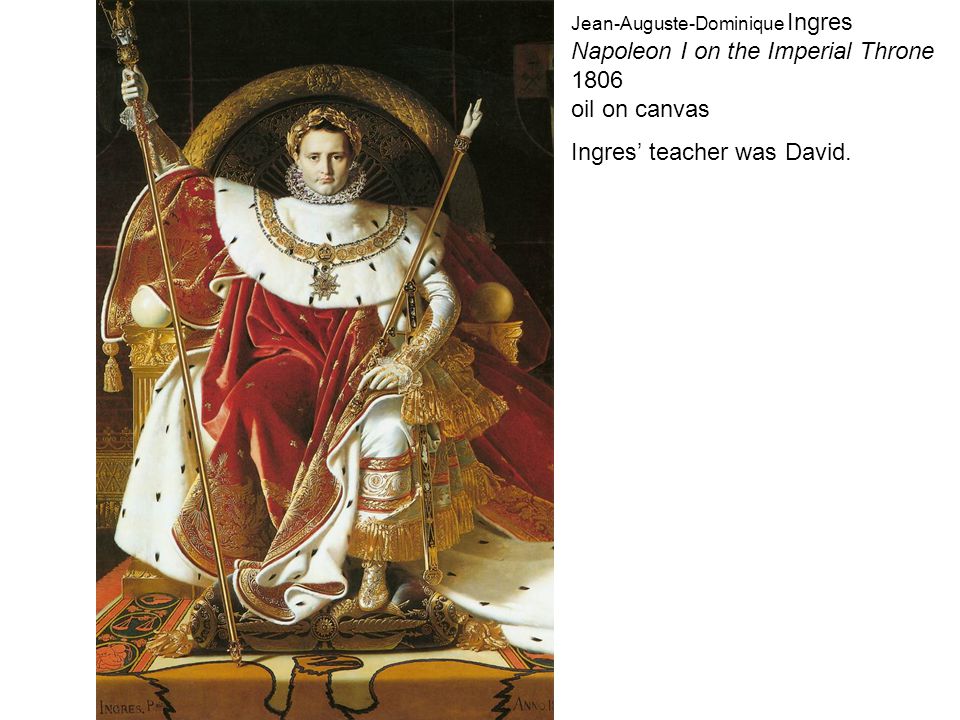 Jean-Auguste-Dominique Ingres Napoleon I on the Imperial Throne 1806 oil on canvas Ingres’ teacher was David.
