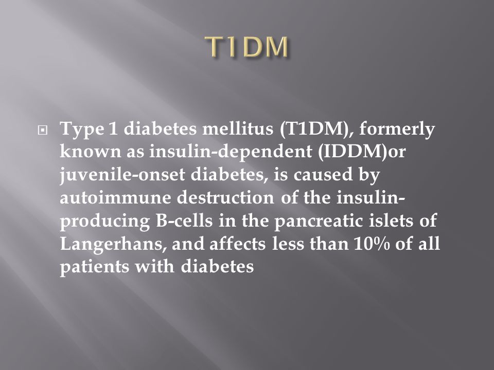  Type 1 diabetes mellitus (T1DM), formerly known as insulin-dependent (IDDM)or juvenile-onset diabetes, is caused by autoimmune destruction of the insulin- producing B-cells in the pancreatic islets of Langerhans, and affects less than 10% of all patients with diabetes