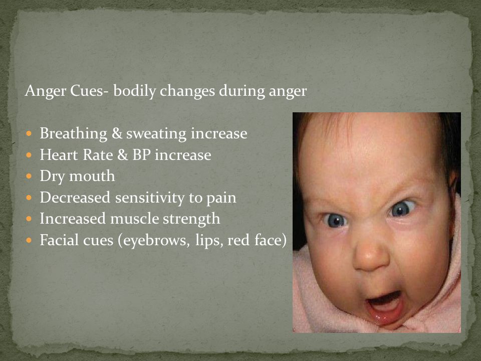 Anger Cues- bodily changes during anger Breathing & sweating increase Heart Rate & BP increase Dry mouth Decreased sensitivity to pain Increased muscle strength Facial cues (eyebrows, lips, red face)