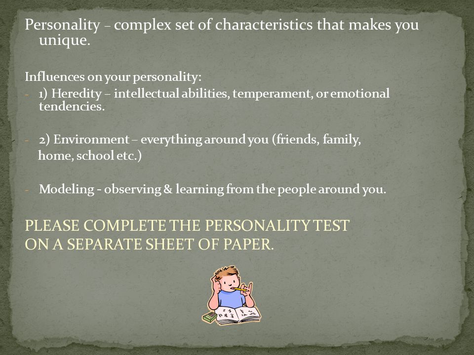 Personality – complex set of characteristics that makes you unique.