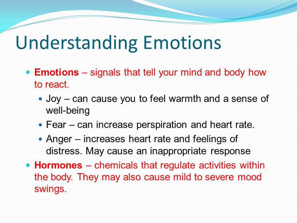 Understanding Emotions Emotions – signals that tell your mind and body how to react.