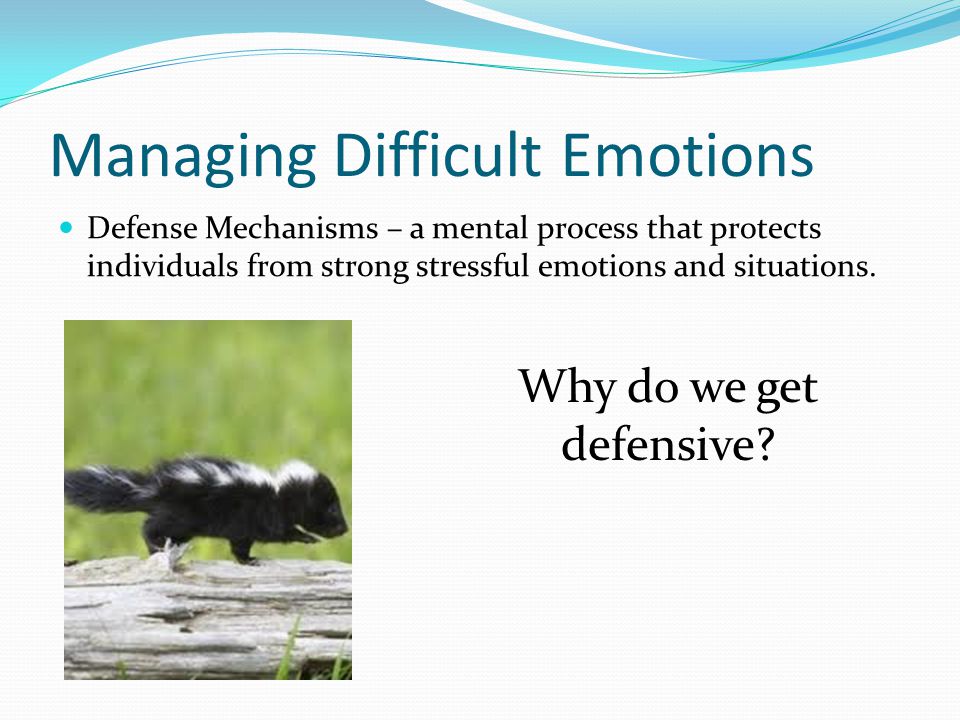 Managing Difficult Emotions Defense Mechanisms – a mental process that protects individuals from strong stressful emotions and situations.