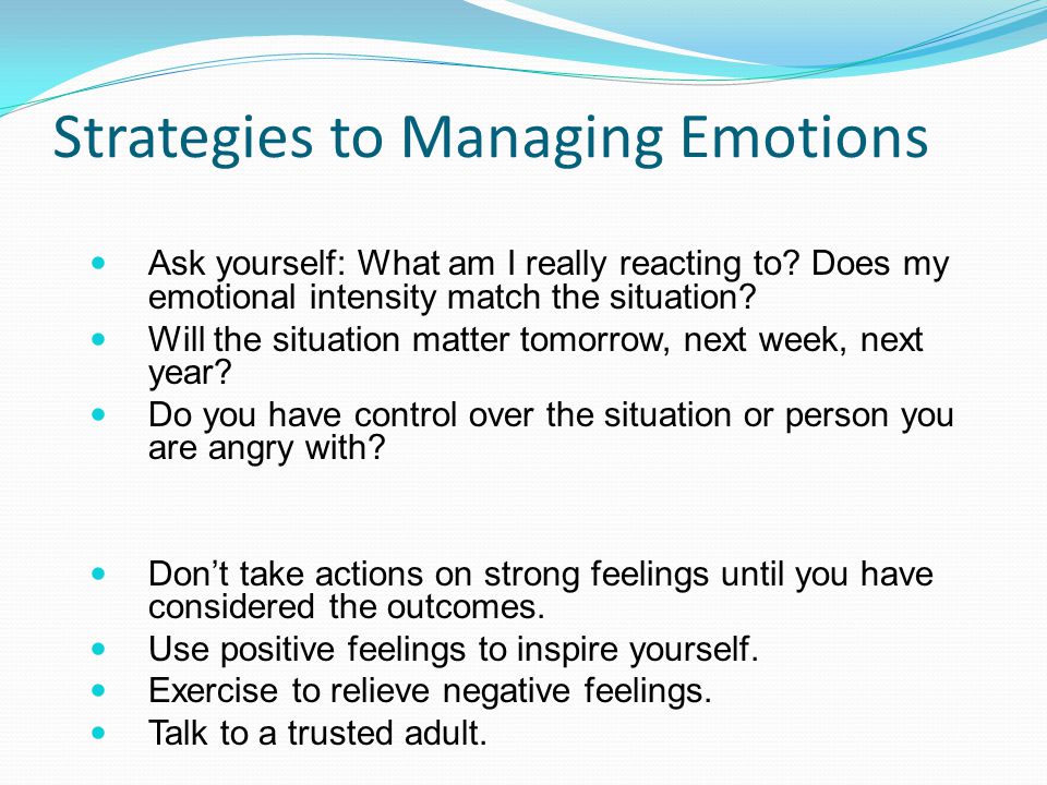 Strategies to Managing Emotions Ask yourself: What am I really reacting to.