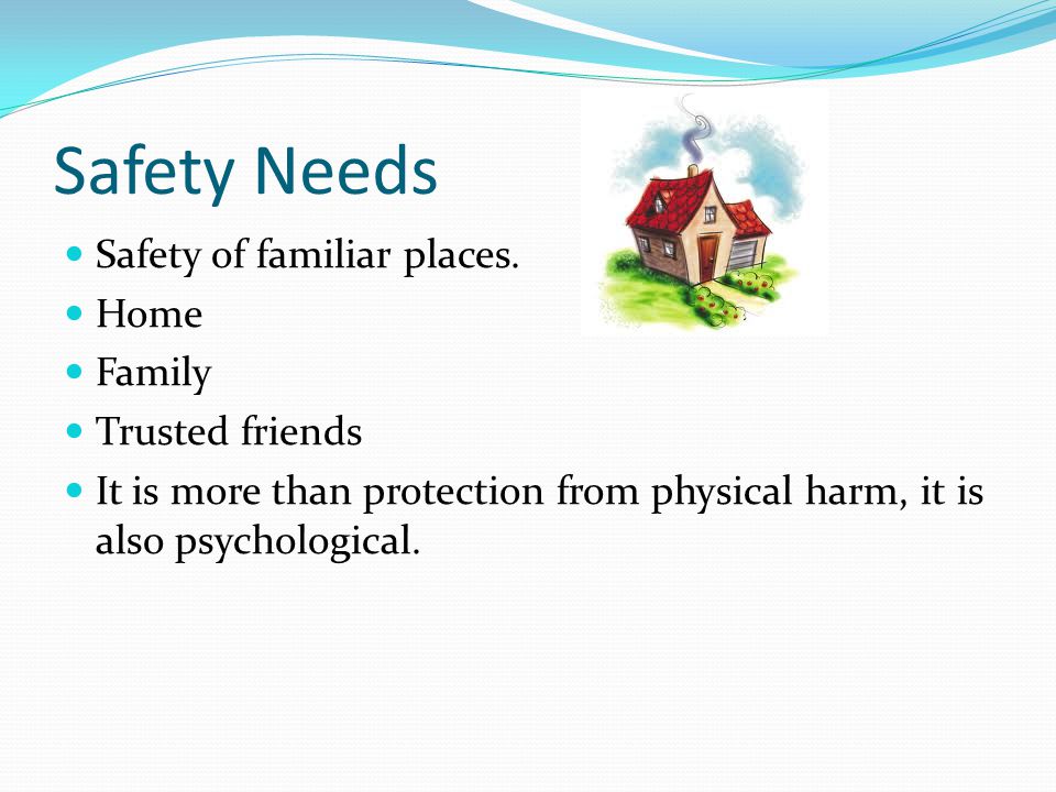 Safety Needs Safety of familiar places.