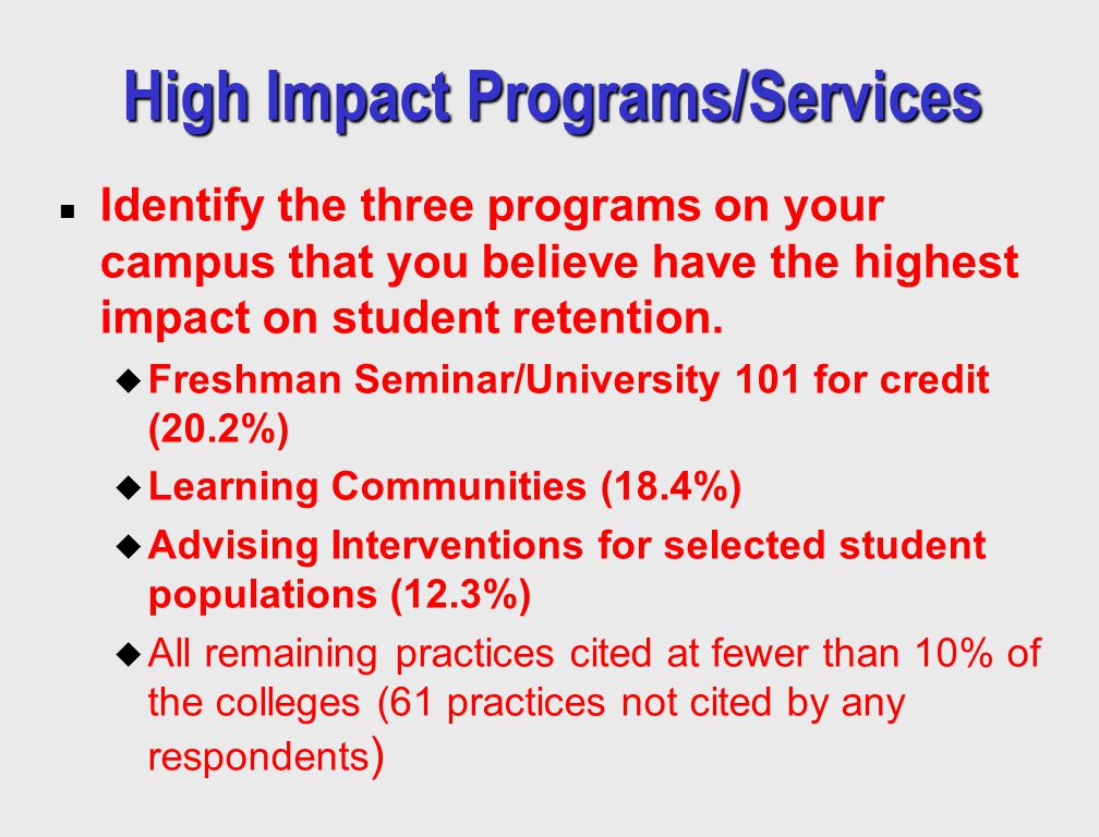 High Impact Programs/Services n Identify the three programs on your campus that you believe have the highest impact on student retention.