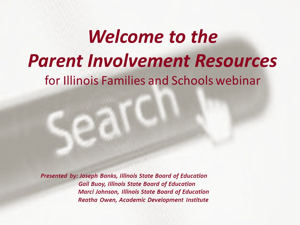 Welcome to the Parent Involvement Resources for Illinois Families and Schools webinar Presented by: Joseph Banks, Illinois State Board of Education Gail Buoy, Illinois State Board of Education Marci Johnson, Illinois State Board of Education Reatha Owen, Academic Development Institute